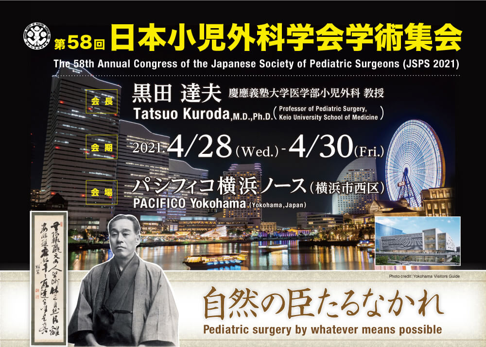 第58回日本小児外科学会学術集会。The 58th Annual Congress of the Japanese Society of Pediatric Surgeons (JSPS 2021)
.会長：黒田 達夫 慶應義塾大学医学部小児外科 教授。
会期：2021.4 28 (Wed.)-4 30(Fri.)。会場：パシフィコ横浜ノース（横浜市西区）。